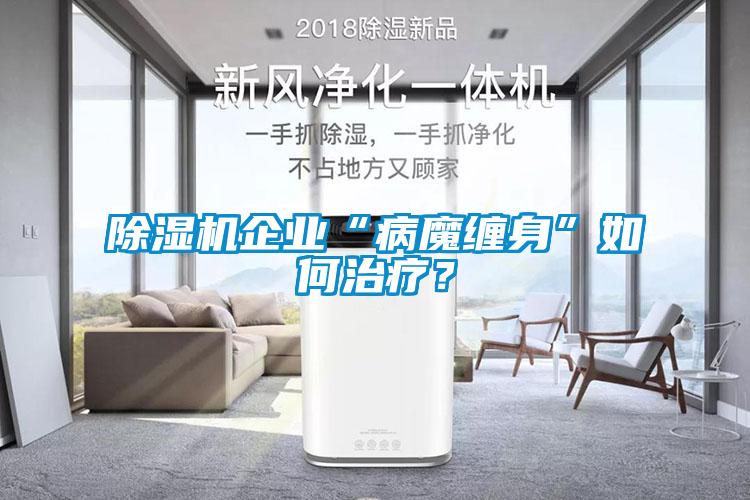 除濕機(jī)企業(yè)“病魔纏身”如何治療？