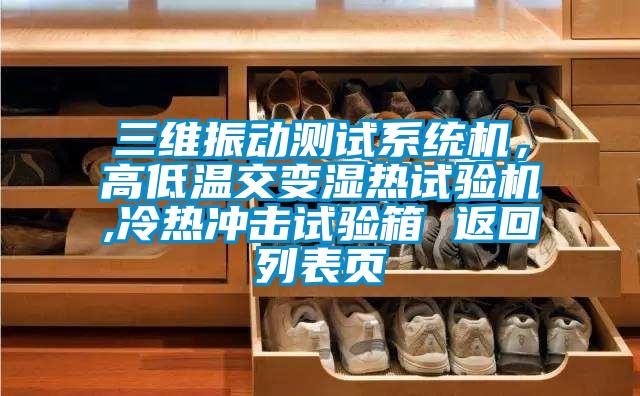 三維振動測試系統(tǒng)機，高低溫交變濕熱試驗機,冷熱沖擊試驗箱 返回列表頁