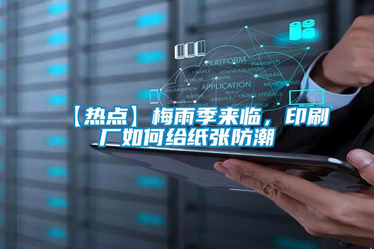 【熱點(diǎn)】梅雨季來臨，印刷廠如何給紙張防潮
