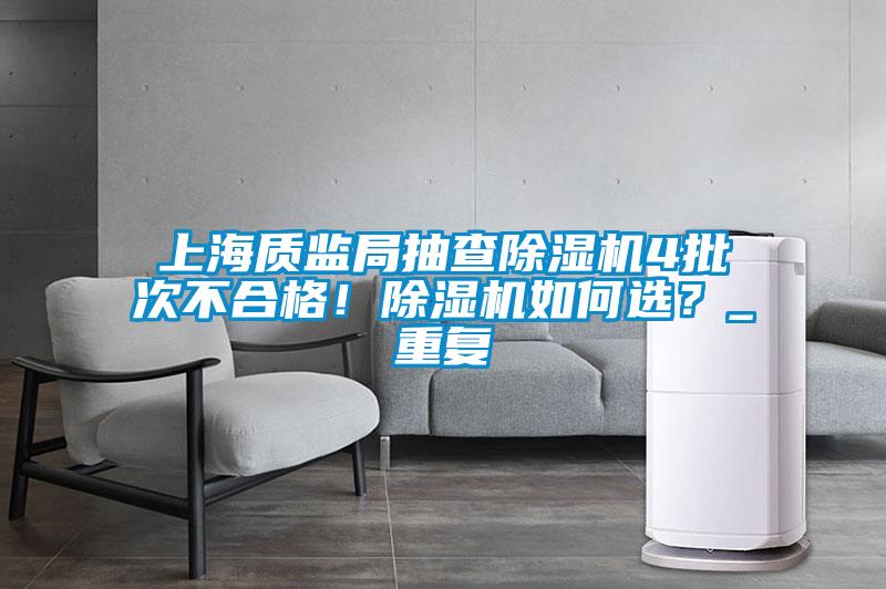 上海質(zhì)監(jiān)局抽查除濕機(jī)4批次不合格！除濕機(jī)如何選？_重復(fù)