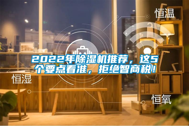 2022年除濕機(jī)推薦，這5個(gè)要點(diǎn)看準(zhǔn)，拒絕智商稅！