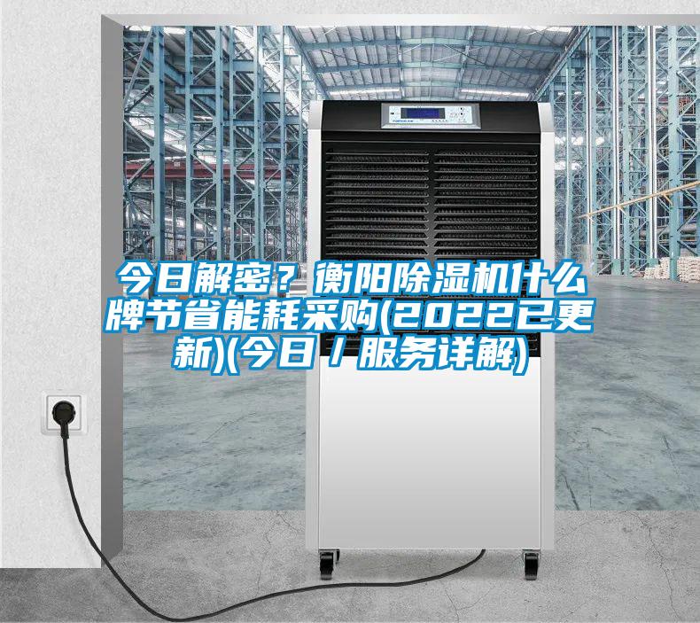 今日解密？衡陽除濕機(jī)什么牌節(jié)省能耗采購(gòu)(2022已更新)(今日／服務(wù)詳解)