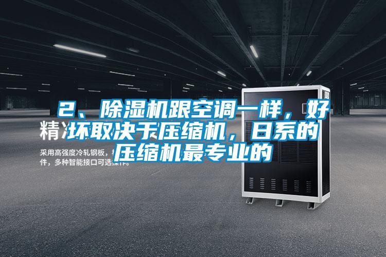 2、除濕機(jī)跟空調(diào)一樣，好壞取決于壓縮機(jī)，日系的壓縮機(jī)最專業(yè)的