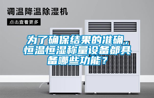 為了確保結(jié)果的準(zhǔn)確，恒溫恒濕稱(chēng)量設(shè)備都具備哪些功能？