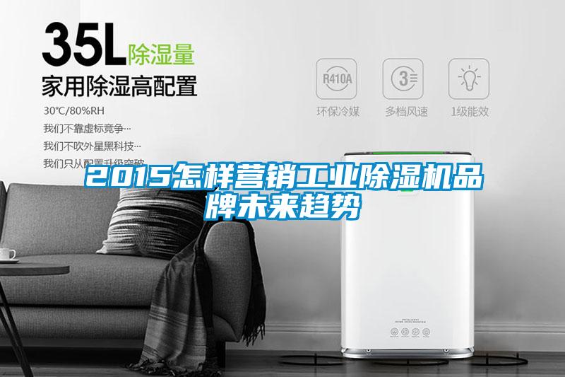 2015怎樣營銷工業(yè)除濕機(jī)品牌未來趨勢(shì)