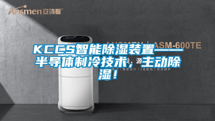 KCCS智能除濕裝置——半導(dǎo)體制冷技術(shù)，主動除濕！