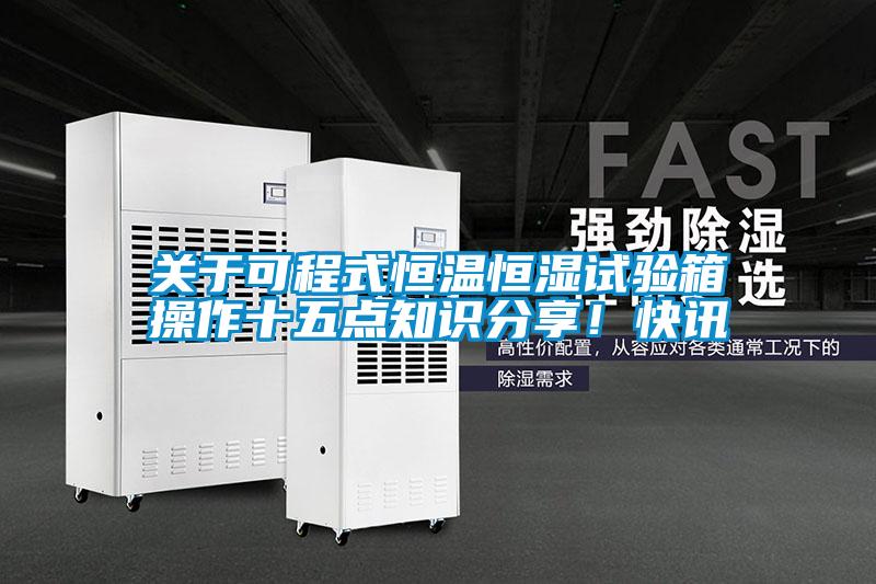 關于可程式恒溫恒濕試驗箱操作十五點知識分享！快訊
