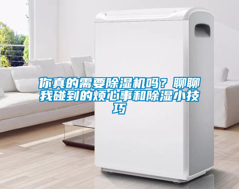 你真的需要除濕機(jī)嗎？聊聊我碰到的煩心事和除濕小技巧