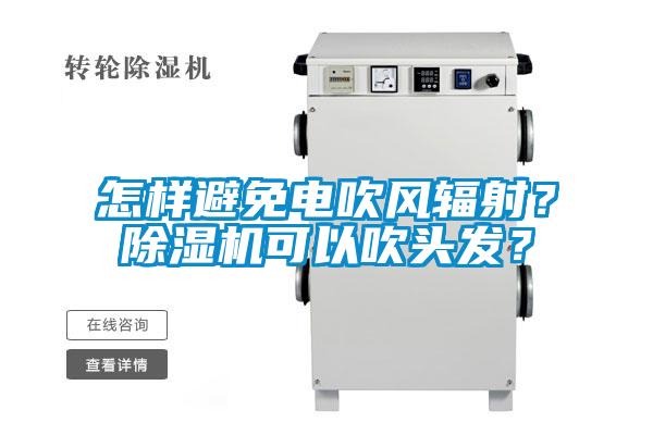 怎樣避免電吹風輻射？除濕機可以吹頭發(fā)？