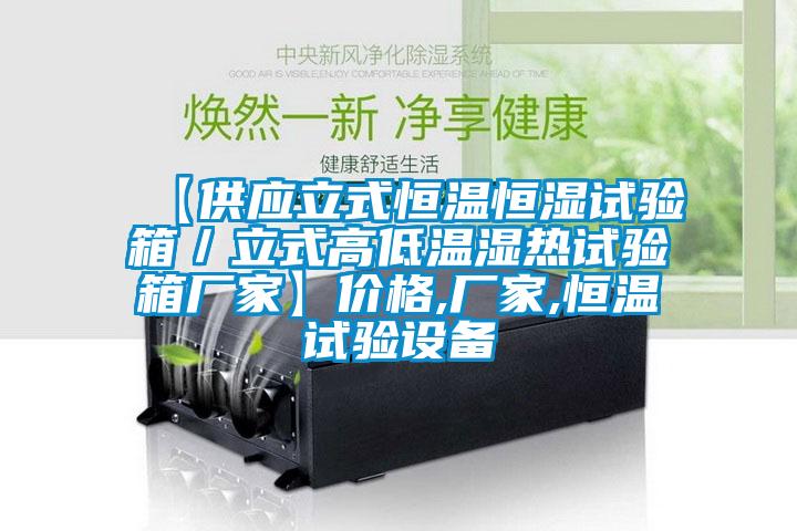 【供應(yīng)立式恒溫恒濕試驗(yàn)箱／立式高低溫濕熱試驗(yàn)箱廠(chǎng)家】?jī)r(jià)格,廠(chǎng)家,恒溫試驗(yàn)設(shè)備