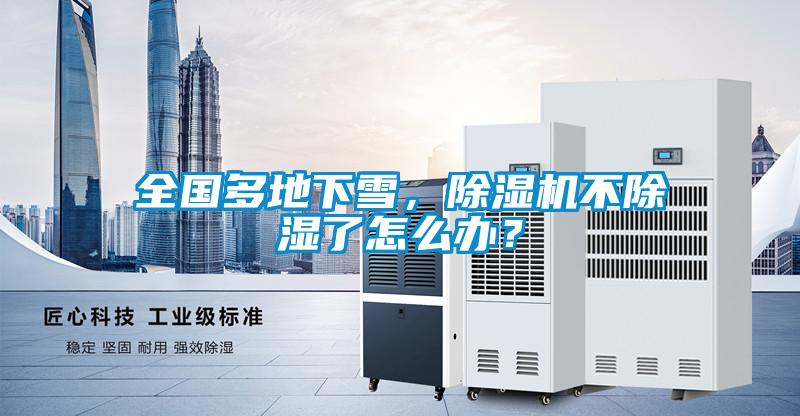 全國(guó)多地下雪，除濕機(jī)不除濕了怎么辦？