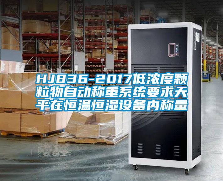 HJ836-2017低濃度顆粒物自動稱重系統(tǒng)要求天平在恒溫恒濕設備內(nèi)稱量