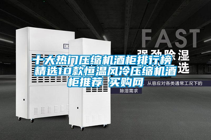 十大熱門壓縮機酒柜排行榜 精選10款恒溫風(fēng)冷壓縮機酒柜推薦→買購網(wǎng)