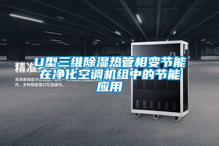 U型三維除濕熱管相變節(jié)能在凈化空調(diào)機組中的節(jié)能應用
