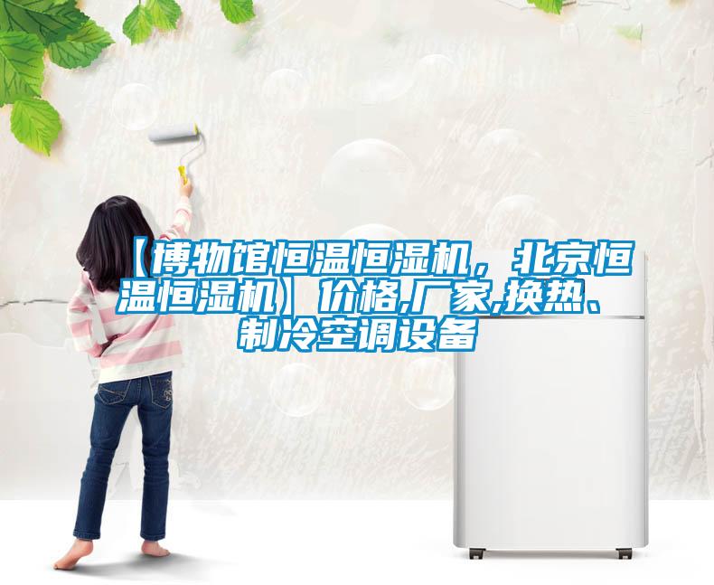 【博物館恒溫恒濕機，北京恒溫恒濕機】價格,廠家,換熱、制冷空調(diào)設(shè)備