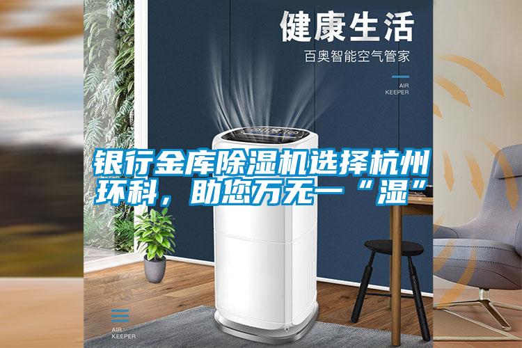銀行金庫除濕機(jī)選擇杭州環(huán)科，助您萬無一“濕”