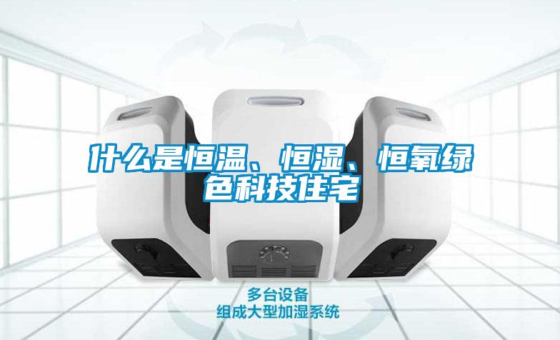 什么是恒溫、恒濕、恒氧綠色科技住宅