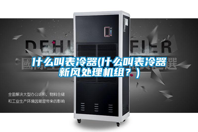什么叫表冷器(什么叫表冷器新風(fēng)處理機(jī)組？)