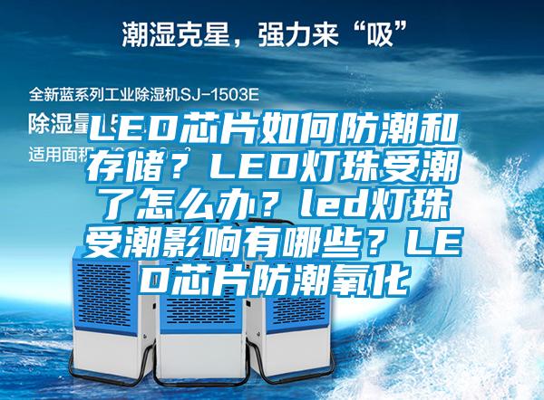 LED芯片如何防潮和存儲？LED燈珠受潮了怎么辦？led燈珠受潮影響有哪些？LED芯片防潮氧化