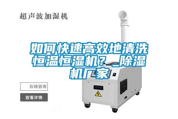如何快速高效地清洗恒溫恒濕機？_除濕機廠家