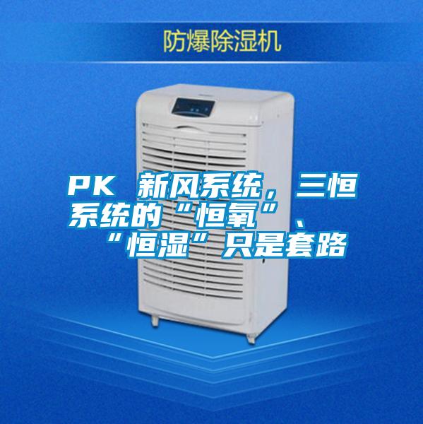 PK 新風(fēng)系統(tǒng)，三恒系統(tǒng)的“恒氧”、“恒濕”只是套路