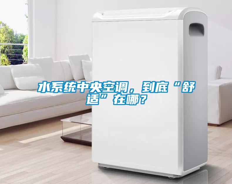水系統(tǒng)中央空調(diào)，到底“舒適”在哪？