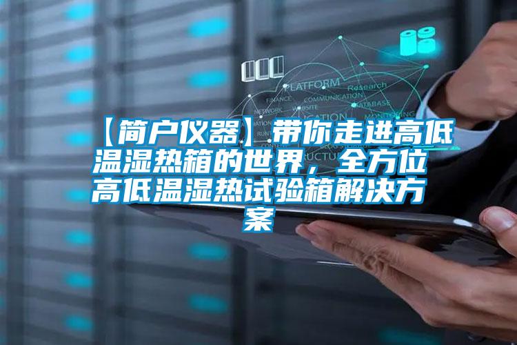 【簡戶儀器】帶你走進(jìn)高低溫濕熱箱的世界，全方位高低溫濕熱試驗(yàn)箱解決方案