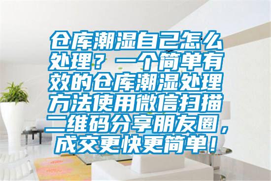 倉(cāng)庫(kù)潮濕自己怎么處理？一個(gè)簡(jiǎn)單有效的倉(cāng)庫(kù)潮濕處理方法使用微信掃描二維碼分享朋友圈，成交更快更簡(jiǎn)單！