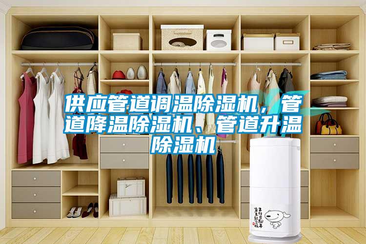 供應(yīng)管道調(diào)溫除濕機(jī)，管道降溫除濕機(jī)、管道升溫除濕機(jī)
