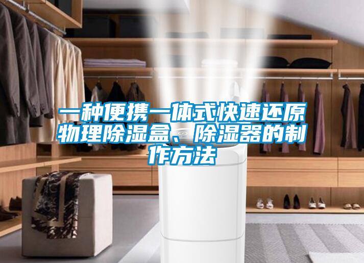 一種便攜一體式快速還原物理除濕盒、除濕器的制作方法