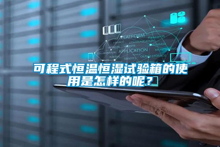 可程式恒溫恒濕試驗(yàn)箱的使用是怎樣的呢？