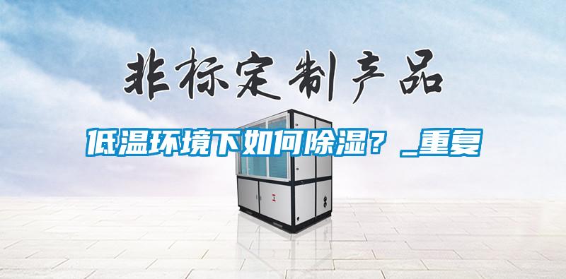 低溫環(huán)境下如何除濕？_重復(fù)