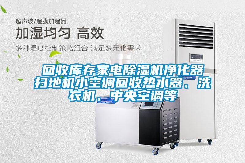 回收庫存家電除濕機(jī)凈化器掃地機(jī)小空調(diào)回收熱水器、洗衣機(jī)、中央空調(diào)等