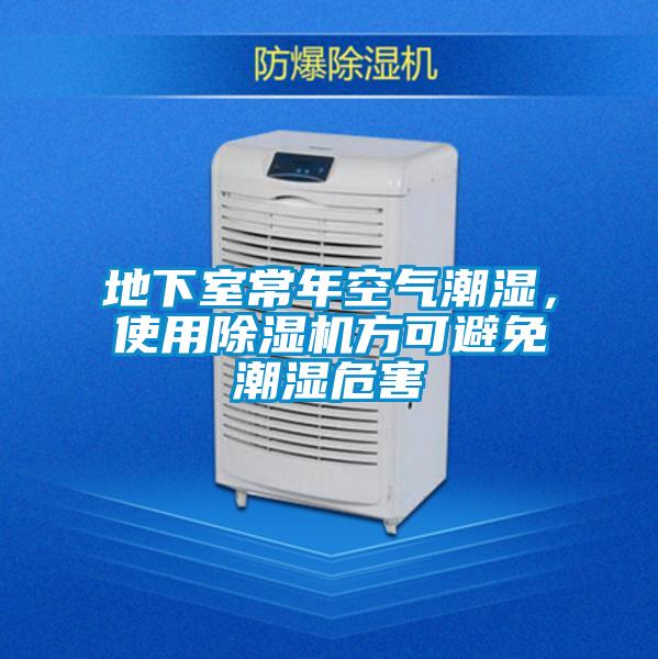地下室常年空氣潮濕，使用除濕機(jī)方可避免潮濕危害