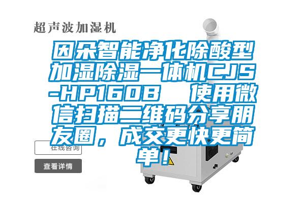 因朵智能凈化除酸型加濕除濕一體機CJS-HP160B  使用微信掃描二維碼分享朋友圈，成交更快更簡單！