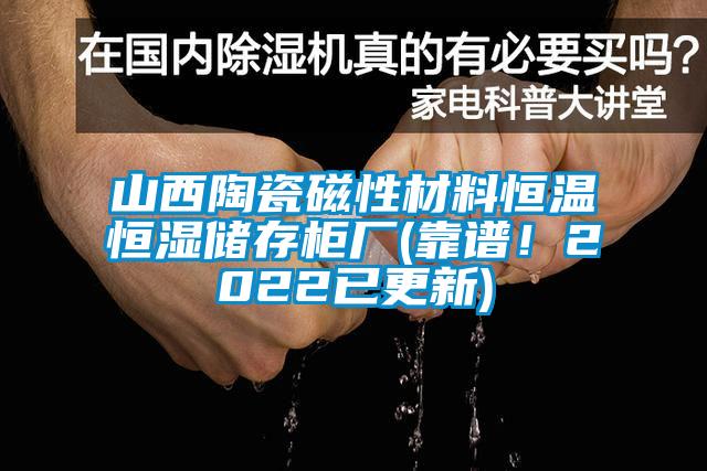 山西陶瓷磁性材料恒溫恒濕儲存柜廠(靠譜！2022已更新)