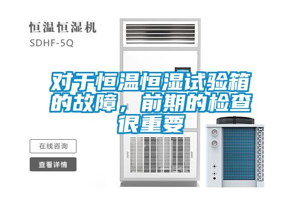 對(duì)于恒溫恒濕試驗(yàn)箱的故障，前期的檢查很重要