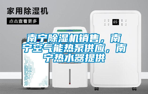 南寧除濕機(jī)銷售，南寧空氣能熱泵供應(yīng)，南寧熱水器提供