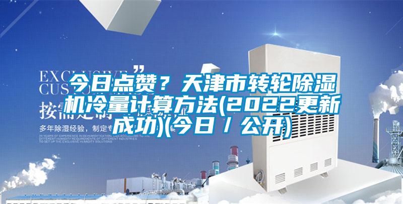 今日點(diǎn)贊？天津市轉(zhuǎn)輪除濕機(jī)冷量計(jì)算方法(2022更新成功)(今日／公開)
