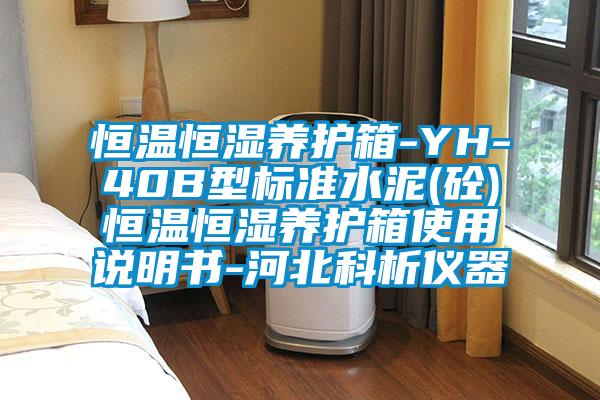 恒溫恒濕養(yǎng)護(hù)箱-YH-40B型標(biāo)準(zhǔn)水泥(砼)恒溫恒濕養(yǎng)護(hù)箱使用說(shuō)明書-河北科析儀器