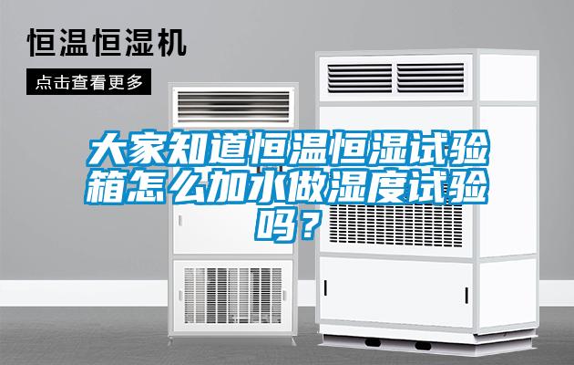 大家知道恒溫恒濕試驗箱怎么加水做濕度試驗嗎？