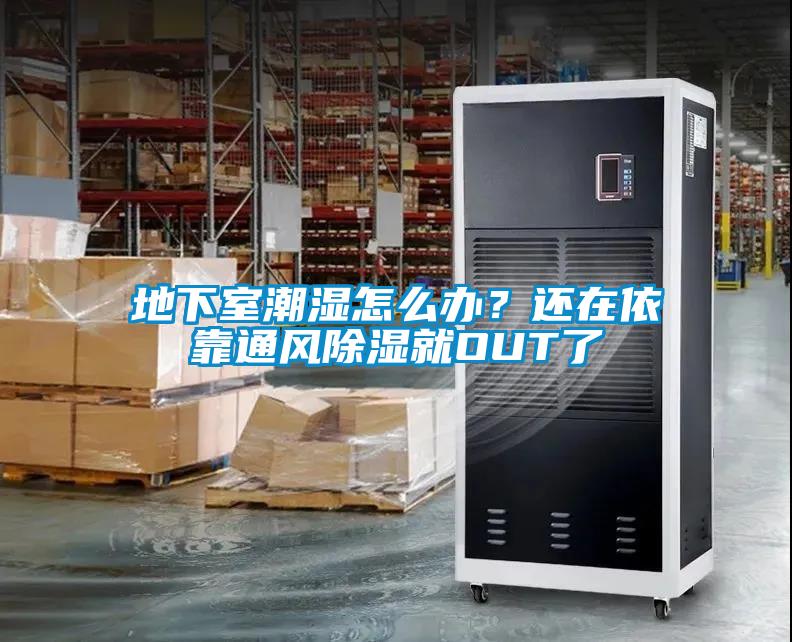 地下室潮濕怎么辦？還在依靠通風(fēng)除濕就OUT了