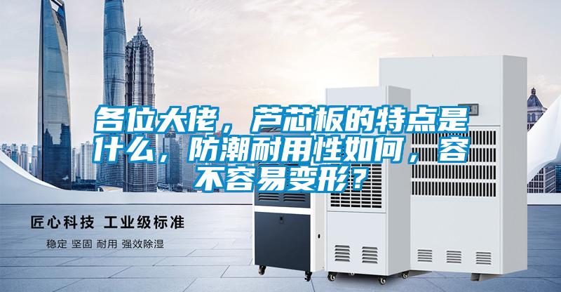 各位大佬，蘆芯板的特點(diǎn)是什么，防潮耐用性如何，容不容易變形？