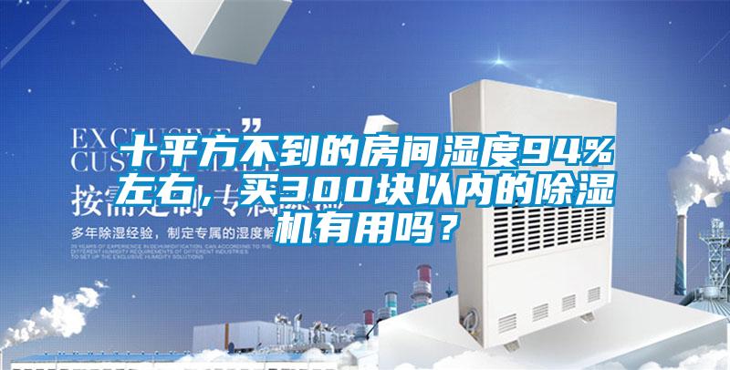 十平方不到的房間濕度94%左右，買300塊以內(nèi)的除濕機(jī)有用嗎？
