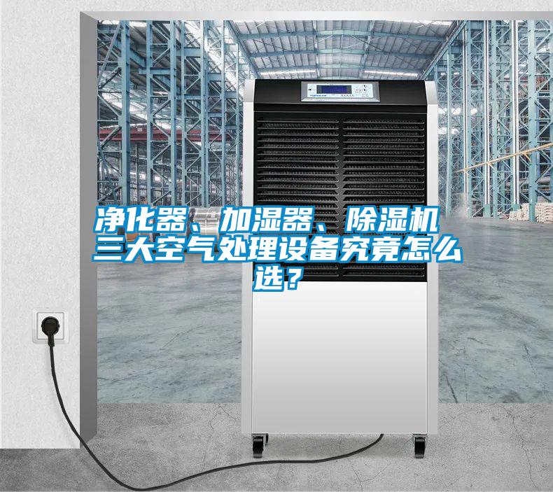 凈化器、加濕器、除濕機 三大空氣處理設(shè)備究竟怎么選？