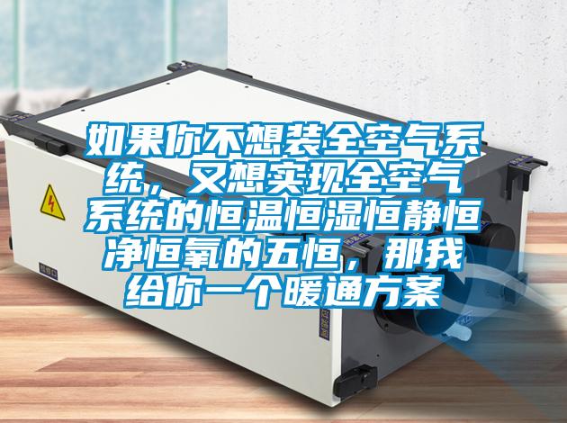 如果你不想裝全空氣系統(tǒng)，又想實現(xiàn)全空氣系統(tǒng)的恒溫恒濕恒靜恒凈恒氧的五恒，那我給你一個暖通方案