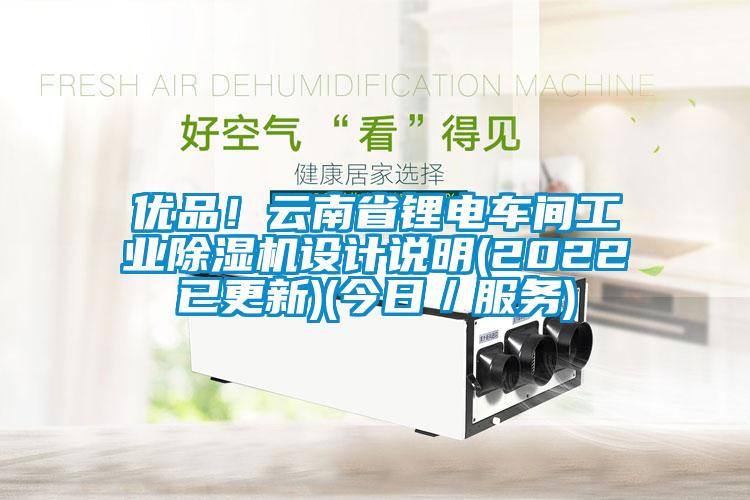 優(yōu)品！云南省鋰電車間工業(yè)除濕機(jī)設(shè)計說明(2022已更新)(今日／服務(wù))