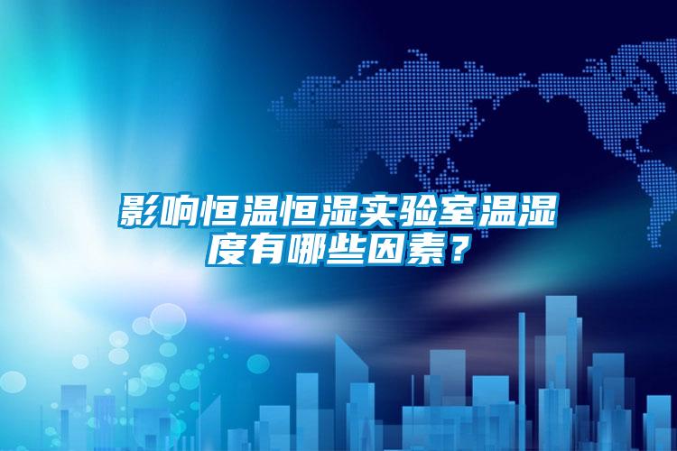 影響恒溫恒濕實驗室溫濕度有哪些因素？