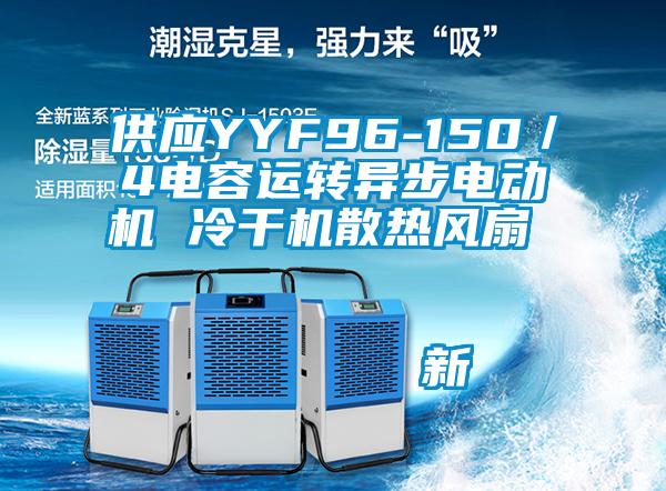 供應YYF96-150／4電容運轉(zhuǎn)異步電動機 冷干機散熱風扇                                    新