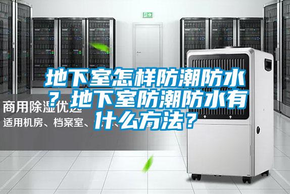 地下室怎樣防潮防水？地下室防潮防水有什么方法？